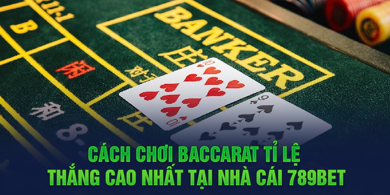 Cách chơi baccarat tỉ lệ thắng cao nhất tại nhà cái 789Bet